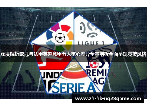 深度解析欧冠与法甲英超意甲五大核心差异全景剖析全面呈现竞技风格 深度解析欧冠与法甲英超意甲五大核心差异全景剖析全面呈现竞技风格