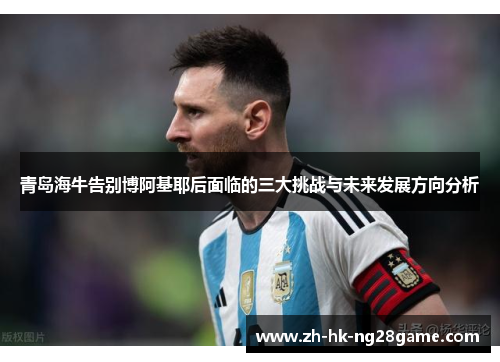 青岛海牛告别博阿基耶后面临的三大挑战与未来发展方向分析